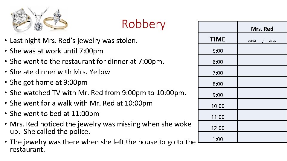 Robbery Last night Mrs. Red’s jewelry was stolen. She was at work until 7: