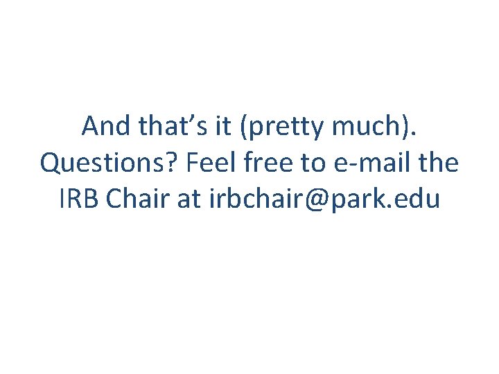 And that’s it (pretty much). Questions? Feel free to e-mail the IRB Chair at