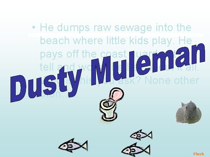  • He dumps raw sewage into the beach where little kids play. He