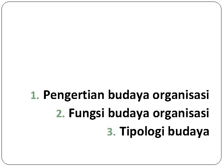 1. Pengertian budaya organisasi 2. Fungsi budaya organisasi 3. Tipologi budaya 