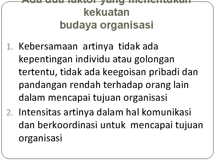 Ada dua faktor yang menentukan kekuatan budaya organisasi 1. Kebersamaan artinya tidak ada kepentingan