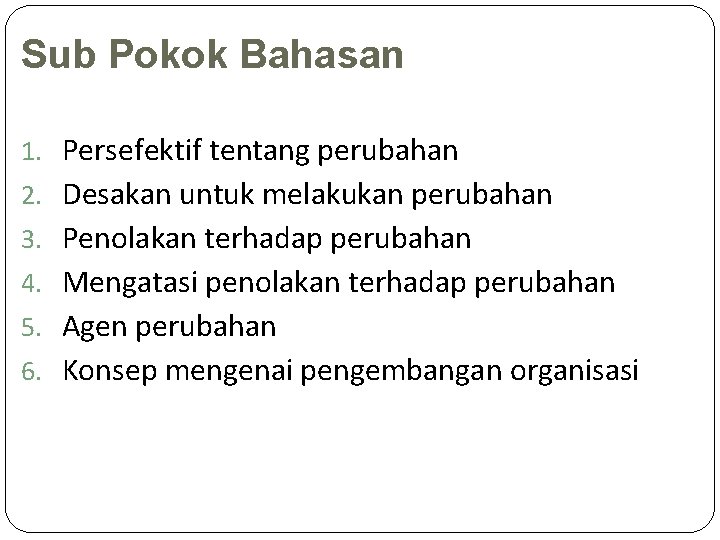 Sub Pokok Bahasan 1. Persefektif tentang perubahan 2. Desakan untuk melakukan perubahan 3. Penolakan