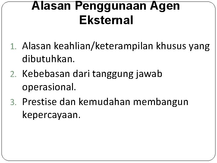 Alasan Penggunaan Agen Eksternal 1. Alasan keahlian/keterampilan khusus yang dibutuhkan. 2. Kebebasan dari tanggung