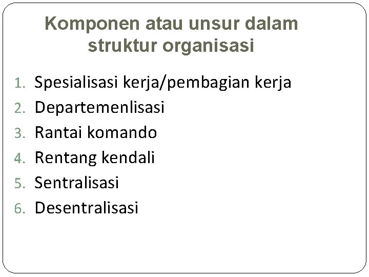 Komponen atau unsur dalam struktur organisasi 1. Spesialisasi kerja/pembagian kerja 2. Departemenlisasi 3. Rantai