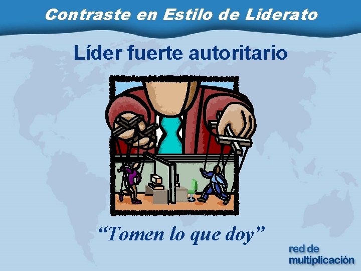 Contraste en Estilo de Liderato Líder fuerte autoritario “Tomen lo que doy” 