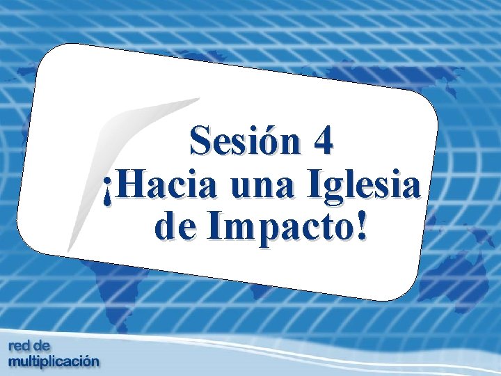 Sesión 4 ¡Hacia una Iglesia de Impacto! 