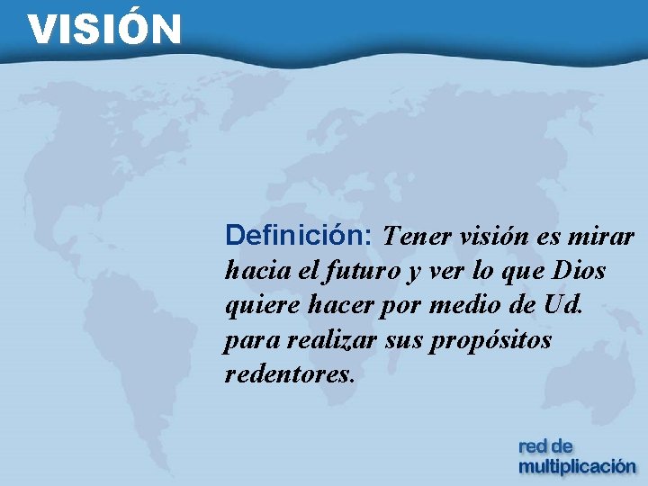 VISIÓN Definición: Tener visión es mirar hacia el futuro y ver lo que Dios