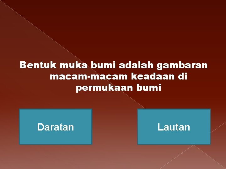 Bentuk muka bumi adalah gambaran macam-macam keadaan di permukaan bumi Daratan Lautan 