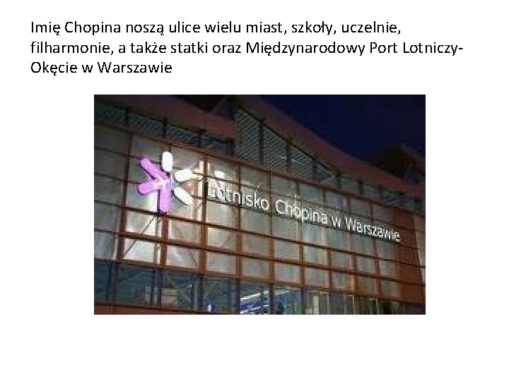 Imię Chopina noszą ulice wielu miast, szkoły, uczelnie, filharmonie, a także statki oraz Międzynarodowy