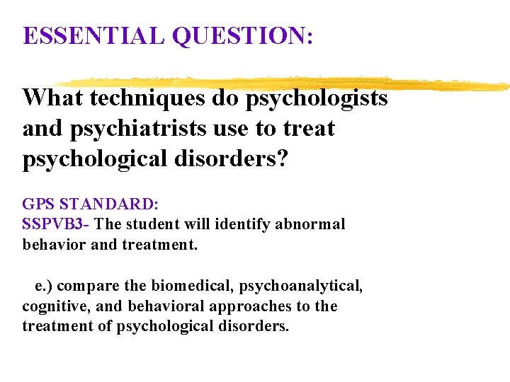 ESSENTIAL QUESTION: What techniques do psychologists and psychiatrists use to treat psychological disorders? GPS