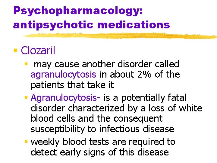 Psychopharmacology: antipsychotic medications § Clozaril § may cause another disorder called agranulocytosis in about