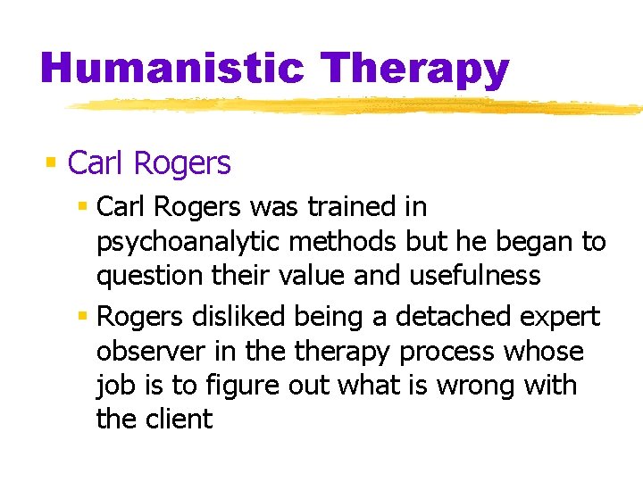Humanistic Therapy § Carl Rogers was trained in psychoanalytic methods but he began to