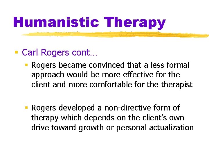 Humanistic Therapy § Carl Rogers cont… § Rogers became convinced that a less formal