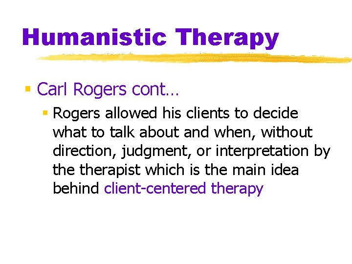 Humanistic Therapy § Carl Rogers cont… § Rogers allowed his clients to decide what