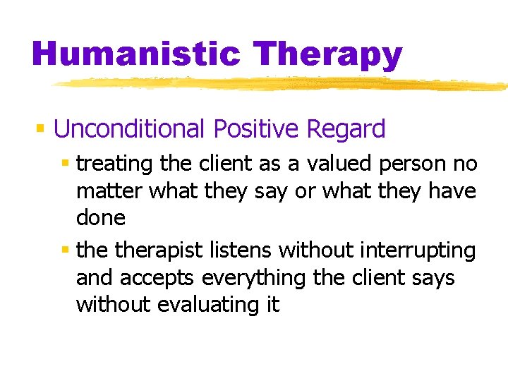 Humanistic Therapy § Unconditional Positive Regard § treating the client as a valued person