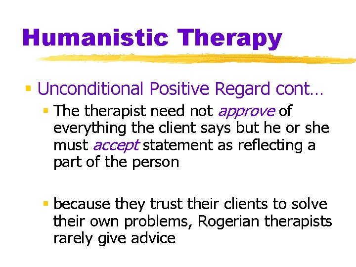Humanistic Therapy § Unconditional Positive Regard cont… § The therapist need not approve of