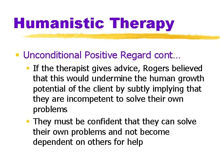 Humanistic Therapy § Unconditional Positive Regard cont… § If therapist gives advice, Rogers believed
