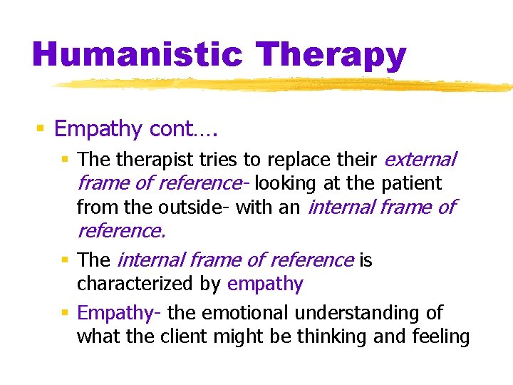Humanistic Therapy § Empathy cont…. § The therapist tries to replace their external frame