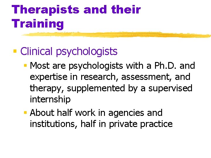 Therapists and their Training § Clinical psychologists § Most are psychologists with a Ph.