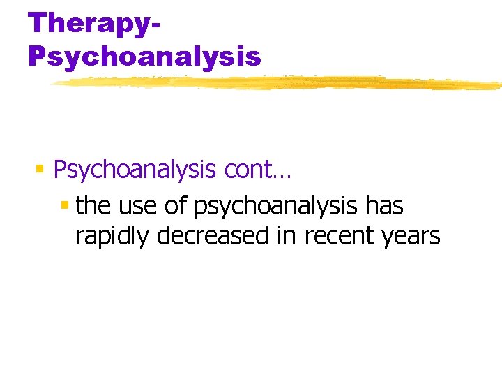 Therapy. Psychoanalysis § Psychoanalysis cont… § the use of psychoanalysis has rapidly decreased in
