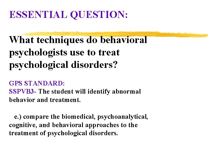 ESSENTIAL QUESTION: What techniques do behavioral psychologists use to treat psychological disorders? GPS STANDARD: