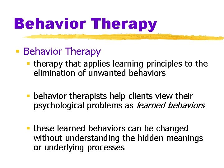Behavior Therapy § therapy that applies learning principles to the elimination of unwanted behaviors
