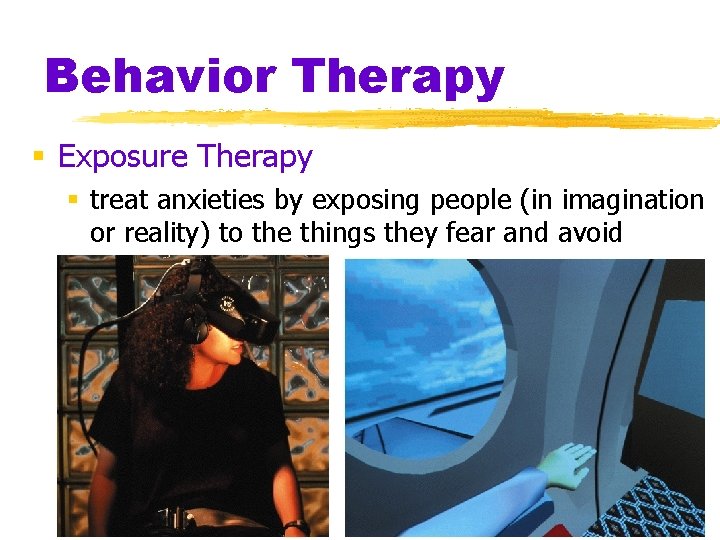 Behavior Therapy § Exposure Therapy § treat anxieties by exposing people (in imagination or
