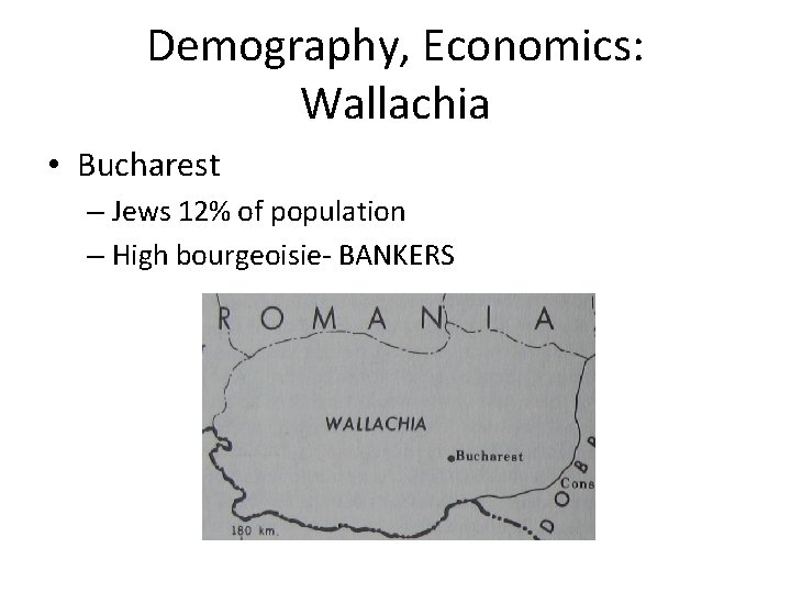 Demography, Economics: Wallachia • Bucharest – Jews 12% of population – High bourgeoisie- BANKERS