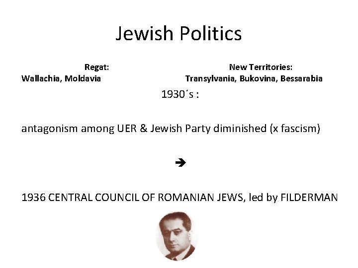 Jewish Politics Regat: Wallachia, Moldavia New Territories: Transylvania, Bukovina, Bessarabia 1930´s : antagonism among