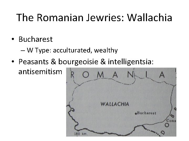 The Romanian Jewries: Wallachia • Bucharest – W Type: acculturated, wealthy • Peasants &