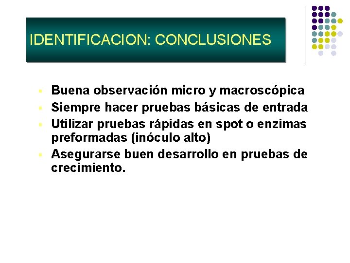 IDENTIFICACION: CONCLUSIONES § § Buena observación micro y macroscópica Siempre hacer pruebas básicas de