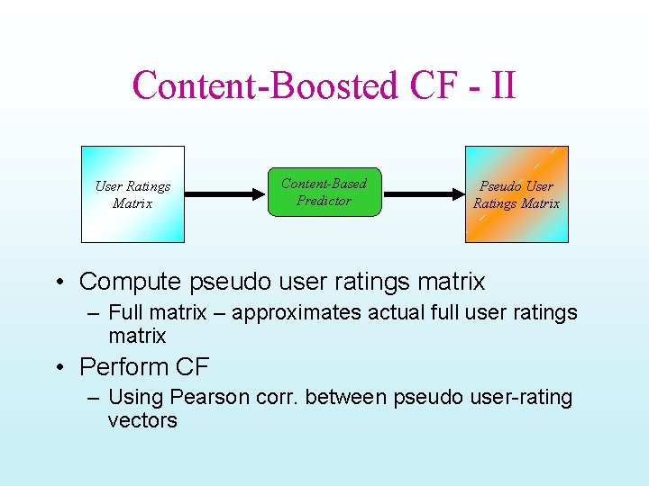 Content-Boosted CF - II User Ratings Matrix Content-Based Predictor Pseudo User Ratings Matrix •