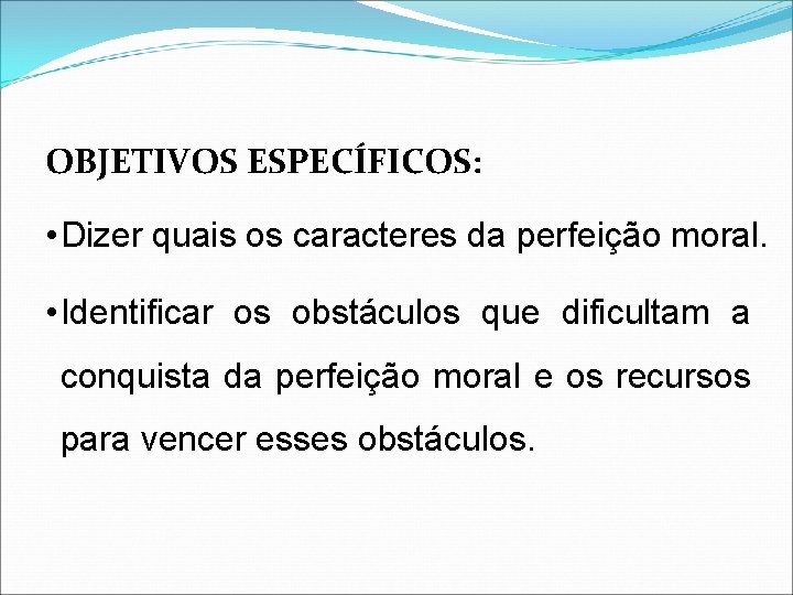 OBJETIVOS ESPECÍFICOS: • Dizer quais os caracteres da perfeição moral. • Identificar os obstáculos