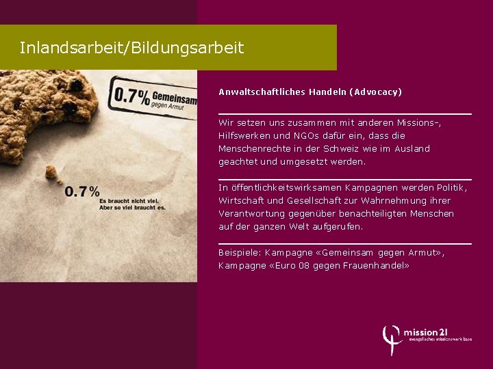 Inlandsarbeit/Bildungsarbeit Anwaltschaftliches Handeln (Advocacy) Wir setzen uns zusammen mit anderen Missions-, Hilfswerken und NGOs