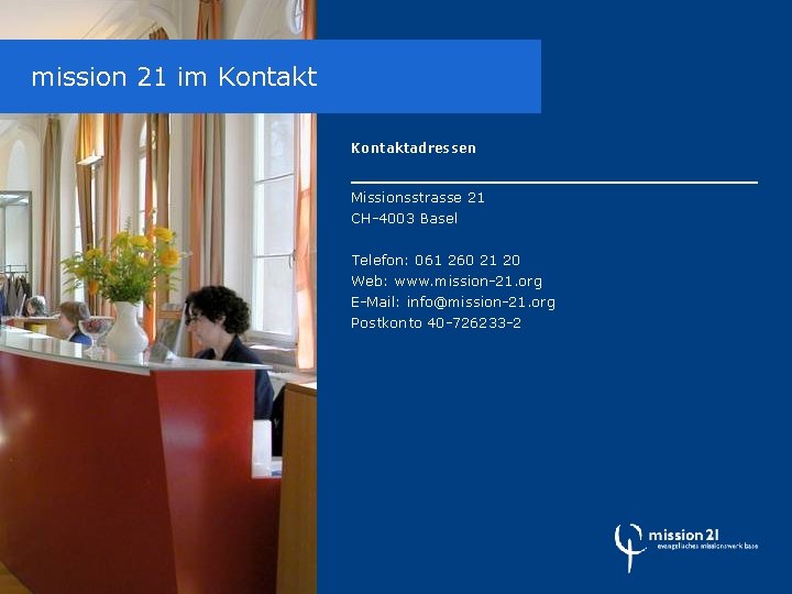 mission 21 im Kontaktadressen Missionsstrasse 21 CH-4003 Basel Telefon: 061 260 21 20 Web: