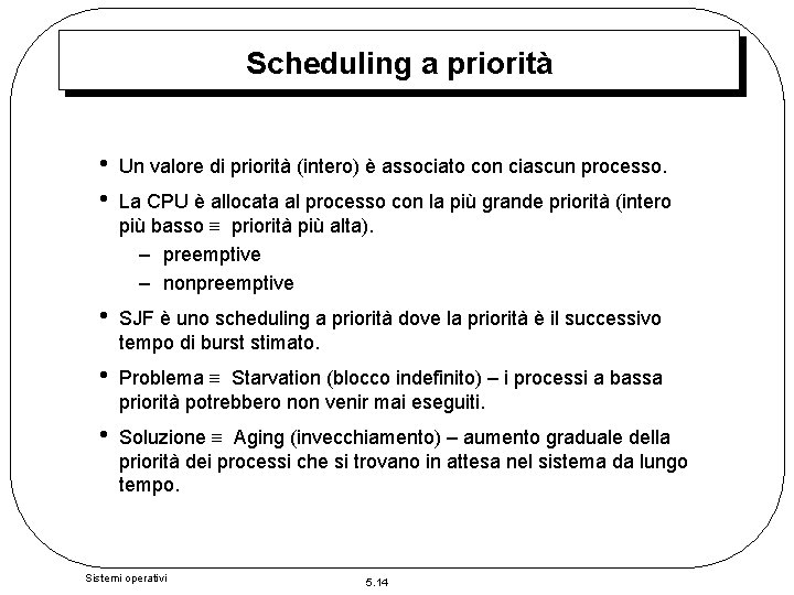 Scheduling a priorità • • Un valore di priorità (intero) è associato con ciascun