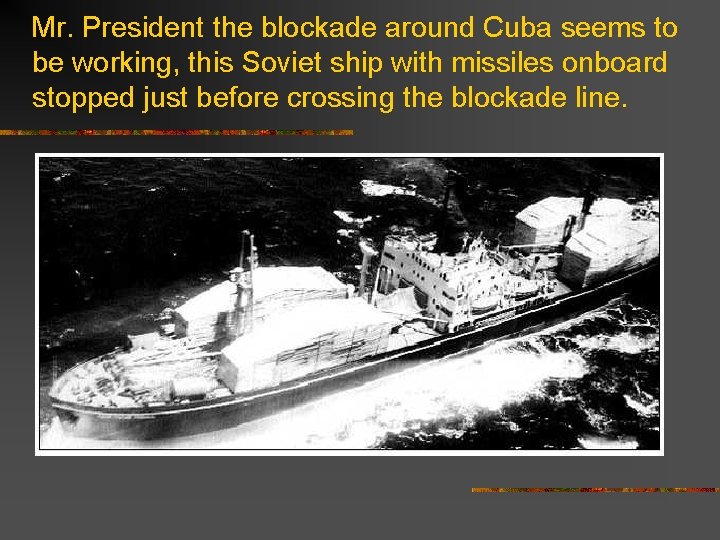 Mr. President the blockade around Cuba seems to be working, this Soviet ship with