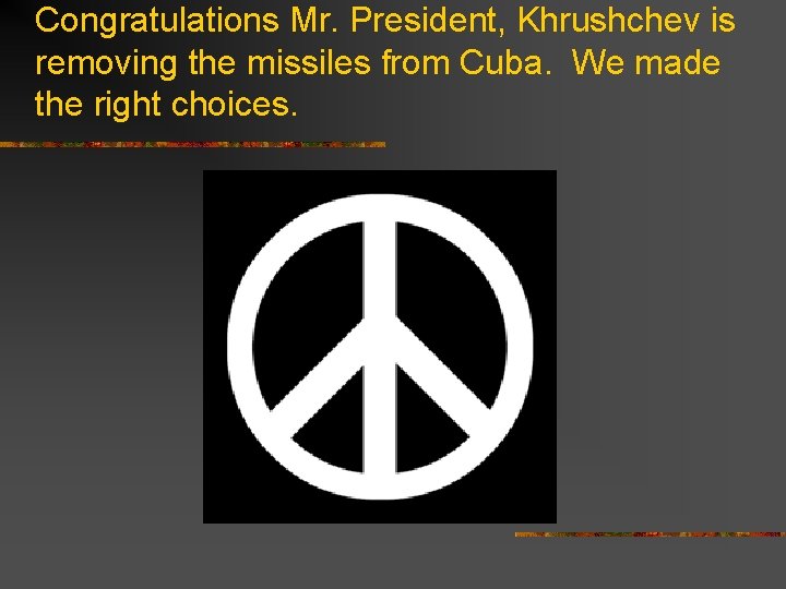 Congratulations Mr. President, Khrushchev is removing the missiles from Cuba. We made the right