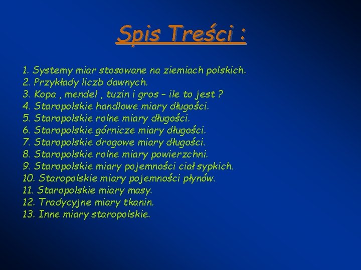 Spis Treści : 1. Systemy miar stosowane na ziemiach polskich. 2. Przykłady liczb dawnych. Spis Treści : 1. Systemy miar stosowane na ziemiach polskich. 2. Przykłady liczb dawnych.