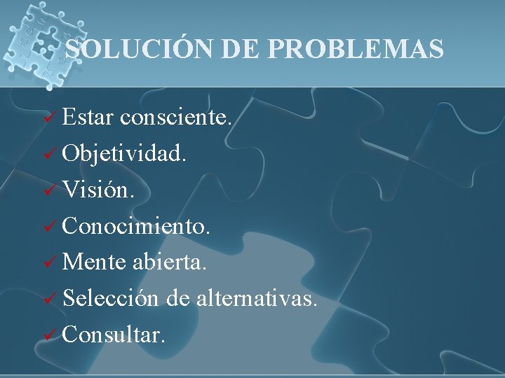 SOLUCIÓN DE PROBLEMAS ü Estar consciente. ü Objetividad. ü Visión. ü Conocimiento. ü Mente