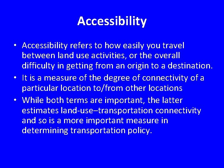Accessibility • Accessibility refers to how easily you travel between land use activities, or