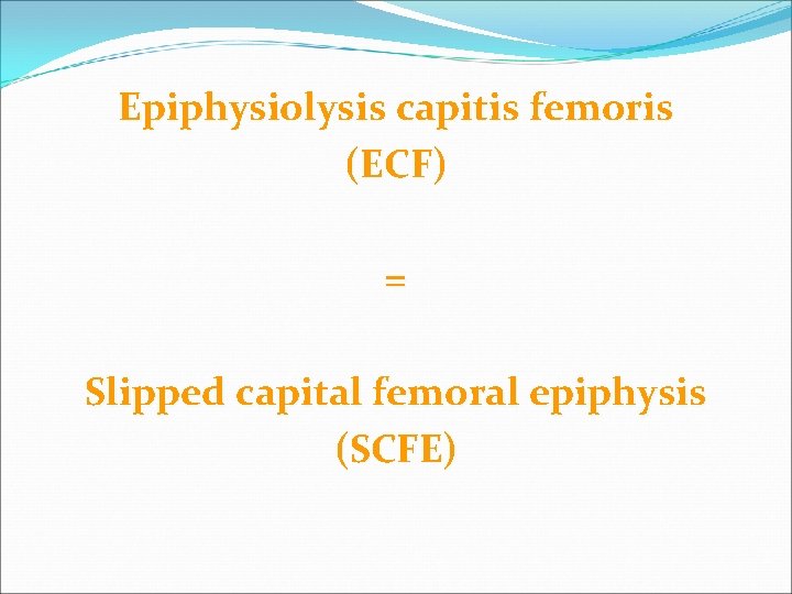 Epiphysiolysis capitis femoris (ECF) = Slipped capital femoral epiphysis (SCFE) 