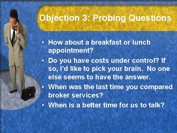 Objection 3: Probing Questions • How about a breakfast or lunch appointment? • Do