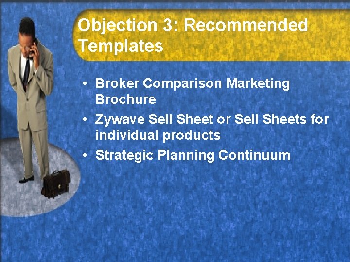 Objection 3: Recommended Templates • Broker Comparison Marketing Brochure • Zywave Sell Sheet or