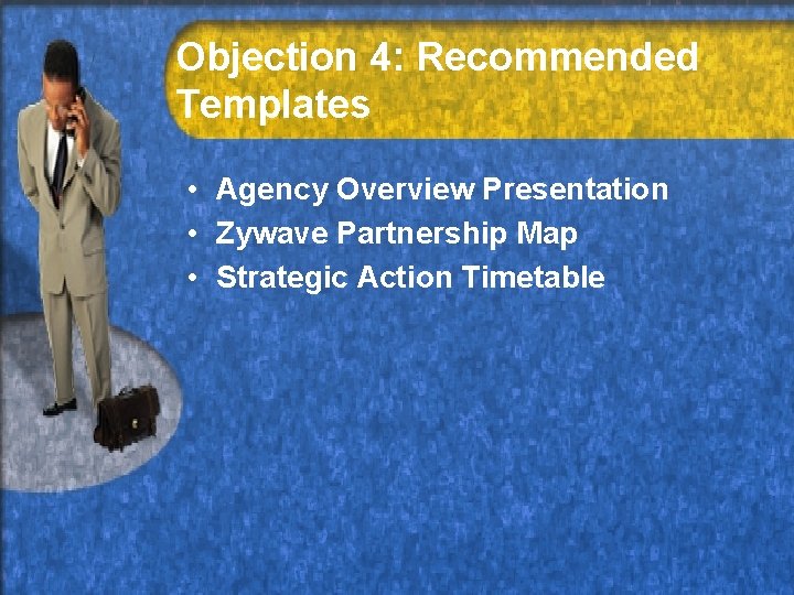 Objection 4: Recommended Templates • Agency Overview Presentation • Zywave Partnership Map • Strategic