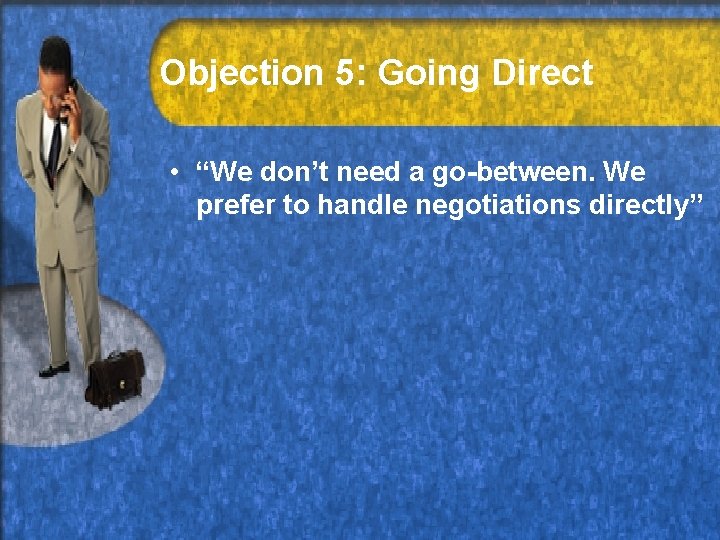 Objection 5: Going Direct • “We don’t need a go-between. We prefer to handle