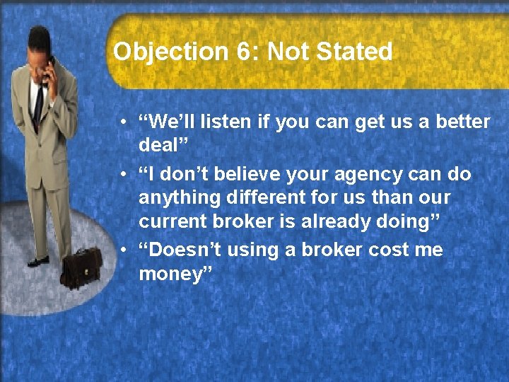 Objection 6: Not Stated • “We’ll listen if you can get us a better
