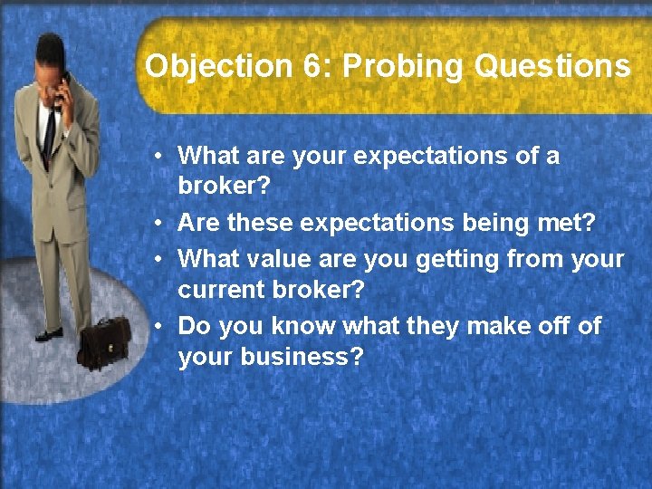 Objection 6: Probing Questions • What are your expectations of a broker? • Are
