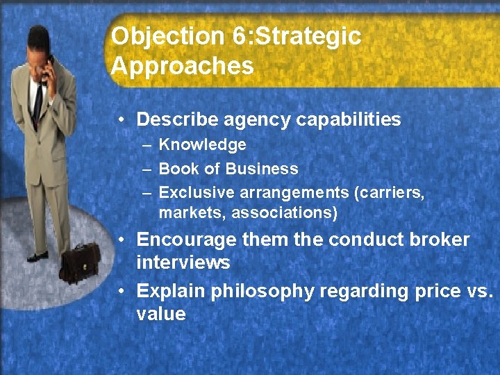 Objection 6: Strategic Approaches • Describe agency capabilities – Knowledge – Book of Business