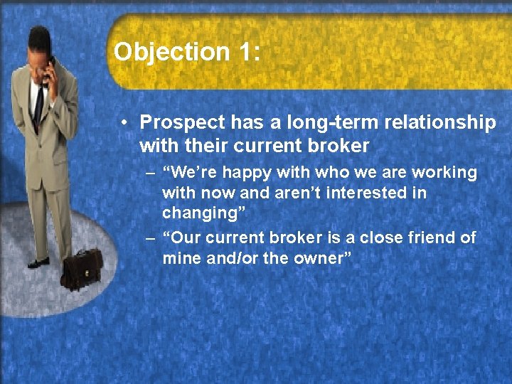 Objection 1: • Prospect has a long-term relationship with their current broker – “We’re